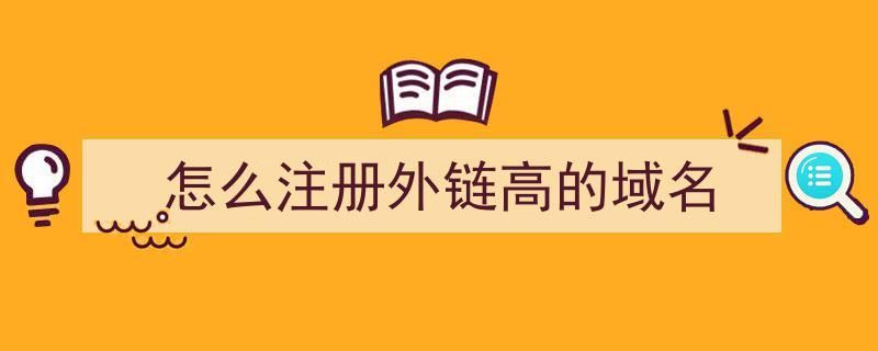 高外链域名(怎么注册外链高的域名怎么注册外链高的域名网站)