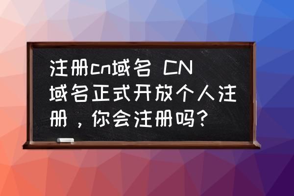 cn域名个人注册 个人可以注册cn域名吗,怎么注册呢