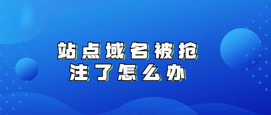 域名被抢注？网站域名到期后被抢注怎么办