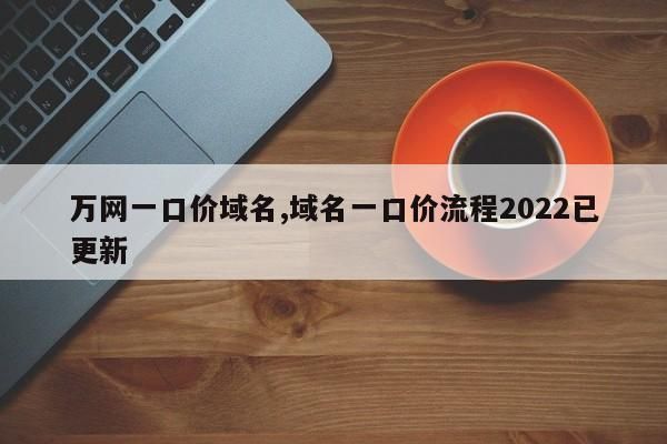 域名一口价(一口价域名怎么收费) 域名一口价(一口价域名怎么收费)